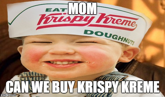 MOM; CAN WE BUY KRISPY KREME | image tagged in krispy kreme | made w/ Imgflip meme maker