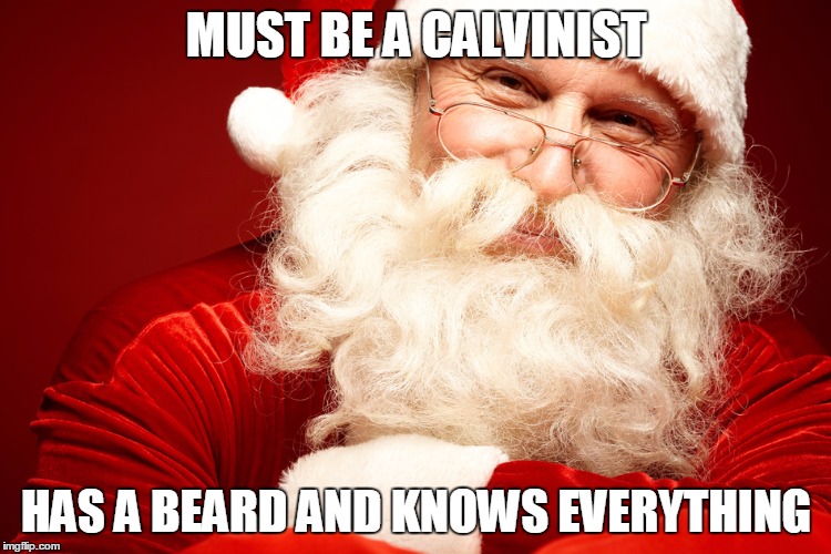 Calvinist Santa  | MUST BE A CALVINIST; HAS A BEARD AND KNOWS EVERYTHING | image tagged in santa clause,christmas,christianity,calvinism | made w/ Imgflip meme maker