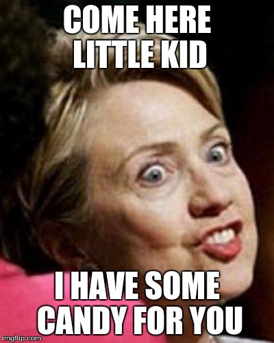 Hillary Clinton Fish | COME HERE LITTLE KID; I HAVE SOME CANDY FOR YOU | image tagged in hillary clinton fish | made w/ Imgflip meme maker