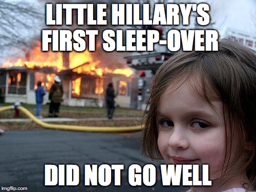 Disaster Girl Meme | LITTLE HILLARY'S FIRST SLEEP-OVER; DID NOT GO WELL | image tagged in memes,disaster girl | made w/ Imgflip meme maker