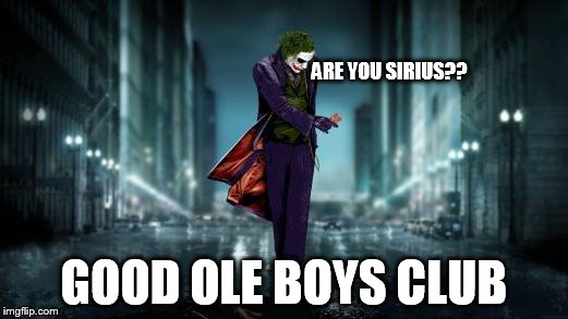 FRATERNAL ORDER: GOOD OLE BOYS CLUB | ARE YOU SIRIUS?? GOOD OLE BOYS CLUB | image tagged in fraternal order good ole boys club | made w/ Imgflip meme maker