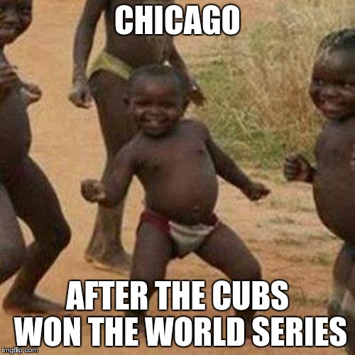 Third World Success Kid Meme | CHICAGO; AFTER THE CUBS WON THE WORLD SERIES | image tagged in memes,third world success kid | made w/ Imgflip meme maker