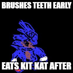 BRUSHES TEETH EARLY; EATS KIT KAT AFTER | image tagged in baby insanity sanic | made w/ Imgflip meme maker
