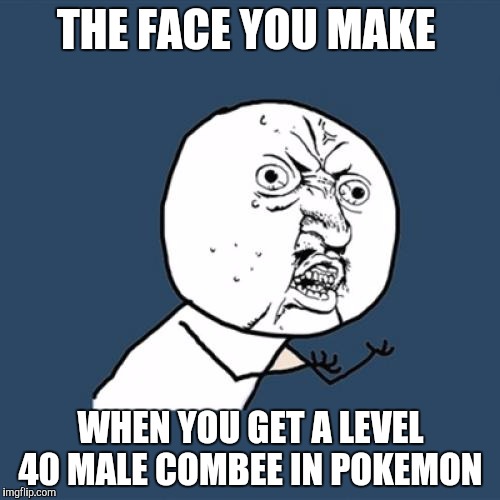 Y U No | THE FACE YOU MAKE; WHEN YOU GET A LEVEL 40 MALE COMBEE IN POKEMON | image tagged in memes,y u no | made w/ Imgflip meme maker