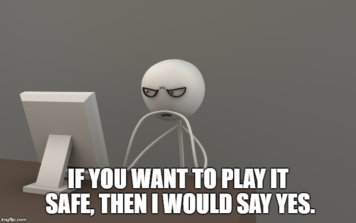 IF YOU WANT TO PLAY IT SAFE, THEN I WOULD SAY YES. | made w/ Imgflip meme maker