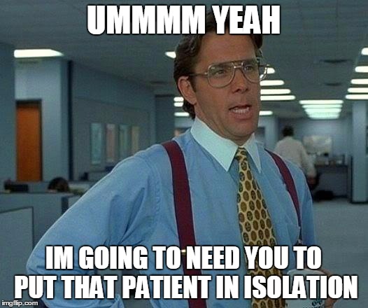Infection Control Lumberg | UMMMM YEAH; IM GOING TO NEED YOU TO PUT THAT PATIENT IN ISOLATION | image tagged in memes,that would be great | made w/ Imgflip meme maker