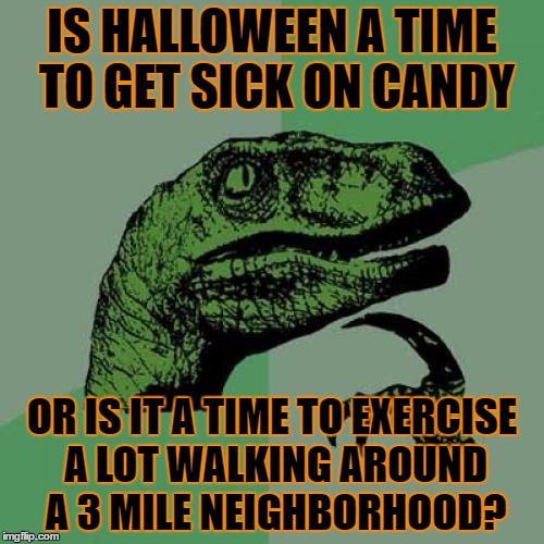 Halloween Logic (Yes i'm talking about halloween on November 4 | IS HALLOWEEN A TIME TO GET SICK ON CANDY; OR IS IT A TIME TO EXERCISE A LOT WALKING AROUND A 3 MILE NEIGHBORHOOD? | image tagged in memes,philosoraptor,halloween,exercise,candy,diabetes | made w/ Imgflip meme maker