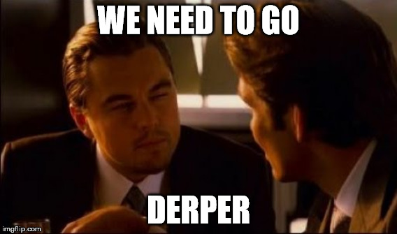WE NEED TO GO DERPER | made w/ Imgflip meme maker