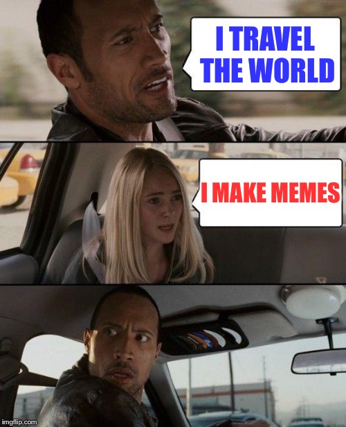 That face you get... | I TRAVEL THE WORLD; I MAKE MEMES | image tagged in memes,the rock driving | made w/ Imgflip meme maker