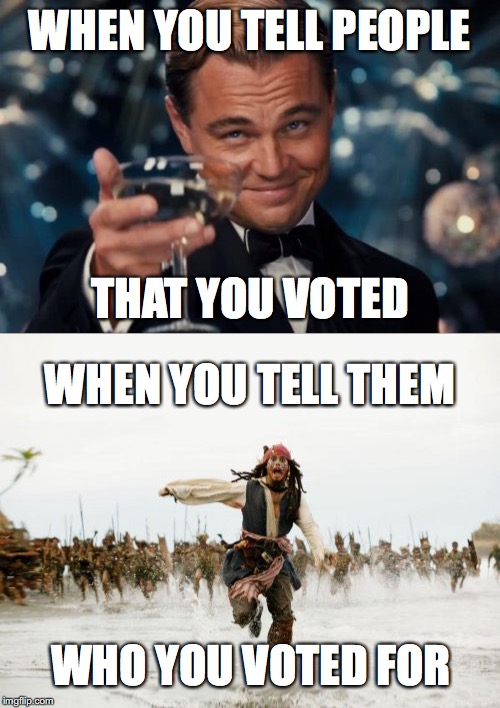 Saying You Voted vs. Saying Who You Voted For | WHEN YOU TELL PEOPLE; THAT YOU VOTED; WHEN YOU TELL THEM; WHO YOU VOTED FOR | image tagged in voting,2016 election,trump,clinton,liberals,gary johnson | made w/ Imgflip meme maker