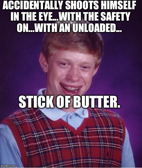 First it was in the foot with a banana, now this! | ACCIDENTALLY SHOOTS HIMSELF IN THE EYE...WITH THE SAFETY ON...WITH AN UNLOADED... STICK OF BUTTER. | image tagged in memes,bad luck brian,funny | made w/ Imgflip meme maker