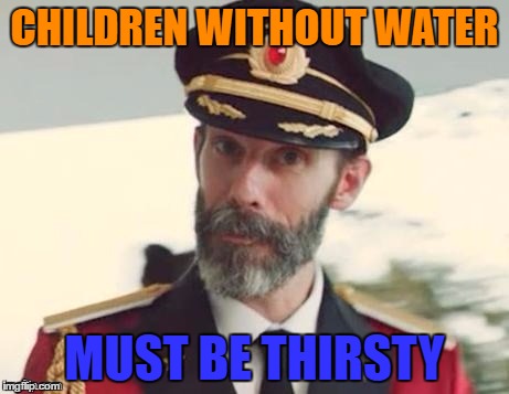 CHILDREN WITHOUT WATER MUST BE THIRSTY | made w/ Imgflip meme maker