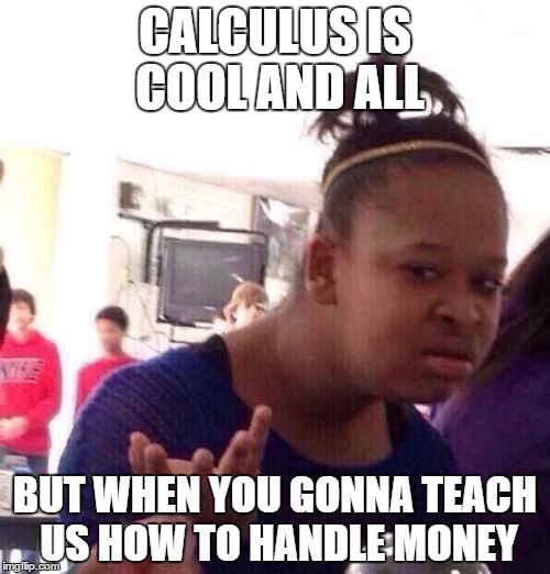 Black Girl Wat Meme | CALCULUS IS COOL AND ALL; BUT WHEN YOU GONNA TEACH US HOW TO HANDLE MONEY | image tagged in memes,black girl wat | made w/ Imgflip meme maker