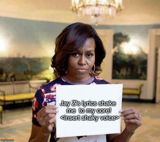 Michelle Obama blank sheet | Jay Z's lyrics shake me
 to my core! 
<insert shaky voice> | image tagged in michelle obama blank sheet | made w/ Imgflip meme maker