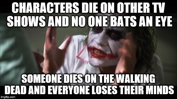 And everybody loses their minds Meme | CHARACTERS DIE ON OTHER TV SHOWS AND NO ONE BATS AN EYE; SOMEONE DIES ON THE WALKING DEAD AND EVERYONE LOSES THEIR MINDS | image tagged in memes,and everybody loses their minds | made w/ Imgflip meme maker