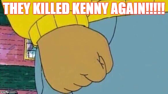 Arthur Fist Meme | THEY KILLED KENNY AGAIN!!!!! | image tagged in memes,arthur fist | made w/ Imgflip meme maker