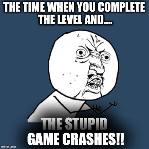 Y U No Meme | THE TIME WHEN YOU COMPLETE THE LEVEL AND.... THE STUPID GAME CRASHES!! | image tagged in memes,y u no | made w/ Imgflip meme maker