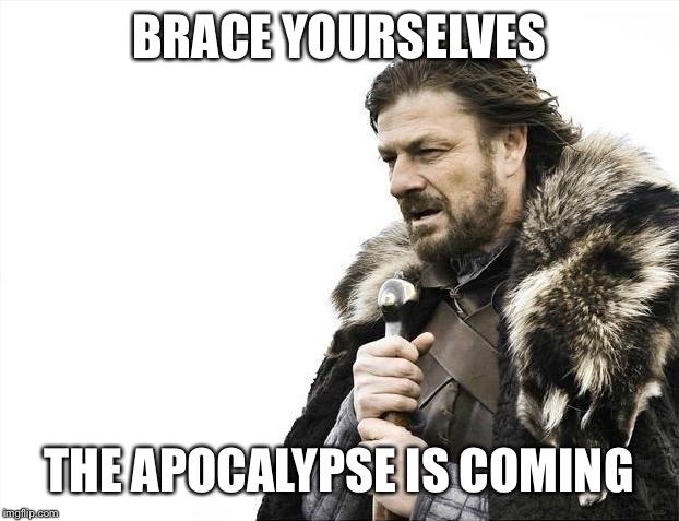 Brace Yourselves X is Coming | BRACE YOURSELVES; THE APOCALYPSE IS COMING | image tagged in memes,brace yourselves x is coming | made w/ Imgflip meme maker