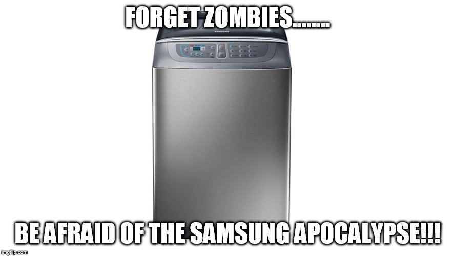 FORGET ZOMBIES........ BE AFRAID OF THE SAMSUNG APOCALYPSE!!! | image tagged in samsung | made w/ Imgflip meme maker