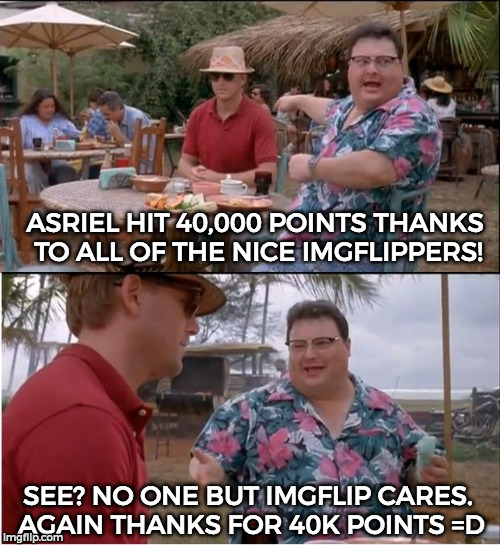 See Nobody Cares | ASRIEL HIT 40,000 POINTS THANKS TO ALL OF THE NICE IMGFLIPPERS! SEE? NO ONE BUT IMGFLIP CARES. AGAIN THANKS FOR 40K POINTS =D | image tagged in memes,see nobody cares | made w/ Imgflip meme maker