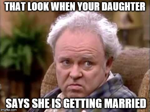 archie bunka | THAT LOOK WHEN YOUR DAUGHTER; SAYS SHE IS GETTING MARRIED | image tagged in archie bunka | made w/ Imgflip meme maker