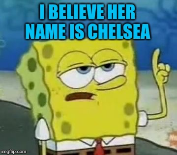 I BELIEVE HER NAME IS CHELSEA | made w/ Imgflip meme maker