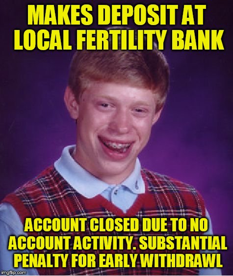 Bad Luck Brian Meme | MAKES DEPOSIT AT LOCAL FERTILITY BANK; ACCOUNT CLOSED DUE TO NO ACCOUNT ACTIVITY. SUBSTANTIAL PENALTY FOR EARLY WITHDRAWL | image tagged in memes,bad luck brian | made w/ Imgflip meme maker
