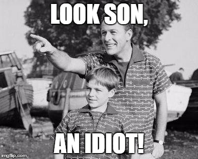 LOOK SON, AN IDIOT! | made w/ Imgflip meme maker