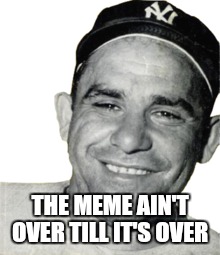 THE MEME AIN'T OVER TILL IT'S OVER | made w/ Imgflip meme maker