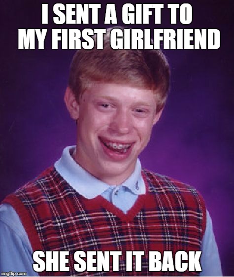 Bad Luck Brian Meme | I SENT A GIFT TO MY FIRST GIRLFRIEND; SHE SENT IT BACK | image tagged in memes,bad luck brian | made w/ Imgflip meme maker