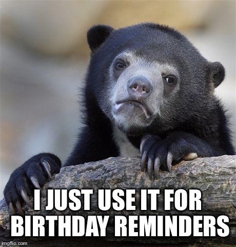 Confession Bear Meme | I JUST USE IT FOR BIRTHDAY REMINDERS | image tagged in memes,confession bear | made w/ Imgflip meme maker