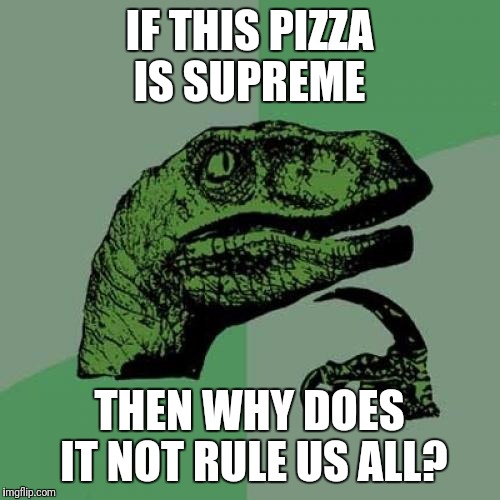 Philosoraptor | IF THIS PIZZA IS SUPREME; THEN WHY DOES IT NOT RULE US ALL? | image tagged in memes,philosoraptor | made w/ Imgflip meme maker