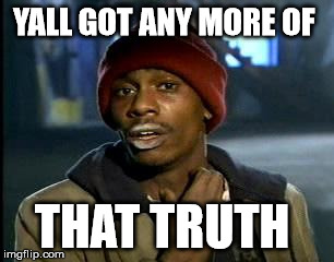 Y'all Got Any More Of That Meme | YALL GOT ANY MORE OF THAT TRUTH | image tagged in memes,yall got any more of | made w/ Imgflip meme maker