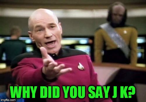 Picard Wtf Meme | WHY DID YOU SAY J K? | image tagged in memes,picard wtf | made w/ Imgflip meme maker