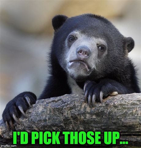 Confession Bear Meme | I'D PICK THOSE UP... | image tagged in memes,confession bear | made w/ Imgflip meme maker