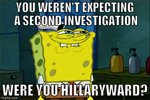 But it's happening  | YOU WEREN'T EXPECTING A SECOND INVESTIGATION; WERE YOU HILLARYWARD? | image tagged in memes,dont you squidward,donald trump approves,hillary clinton for prison hospital 2016,biased media,fbi lacks conviction | made w/ Imgflip meme maker