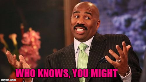 Steve Harvey Meme | WHO KNOWS, YOU MIGHT | image tagged in memes,steve harvey | made w/ Imgflip meme maker