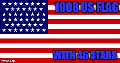 1908 US FLAG WITH 46 STARS | made w/ Imgflip meme maker