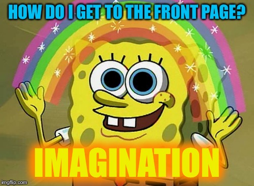 Close your eyes, take a deep breath, and visualize your meme on the front page... breathe out slowly. | HOW DO I GET TO THE FRONT PAGE? IMAGINATION | image tagged in memes,imagination spongebob | made w/ Imgflip meme maker