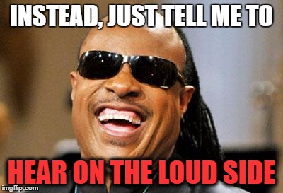 INSTEAD, JUST TELL ME TO HEAR ON THE LOUD SIDE | made w/ Imgflip meme maker
