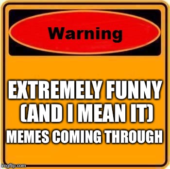 Warning Sign Meme | EXTREMELY FUNNY (AND I MEAN IT); MEMES COMING THROUGH | image tagged in memes,warning sign | made w/ Imgflip meme maker