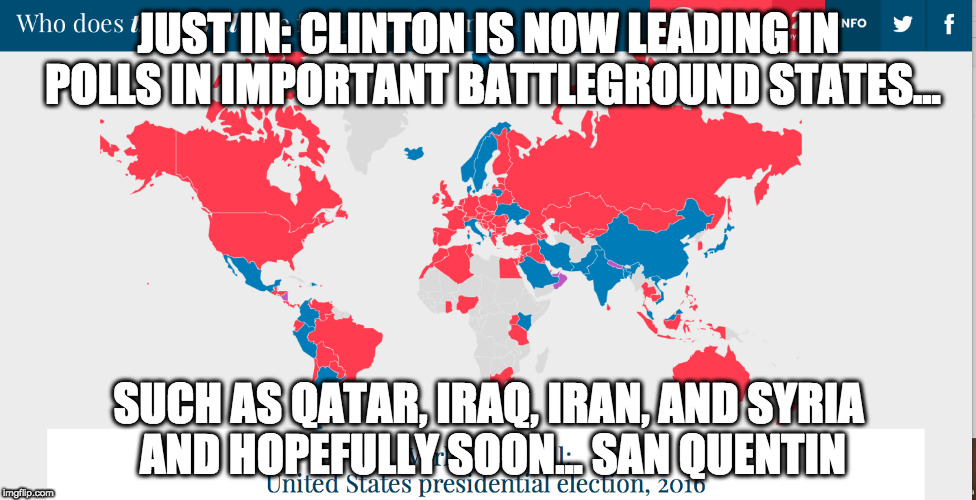 Who does the world want as President...hint Red is Trump | JUST IN: CLINTON IS NOW LEADING IN POLLS IN IMPORTANT BATTLEGROUND STATES... SUCH AS QATAR, IRAQ, IRAN, AND SYRIA 
AND HOPEFULLY SOON...
SAN QUENTIN | image tagged in election 2016,donald trump,hillary clinton,corruption | made w/ Imgflip meme maker
