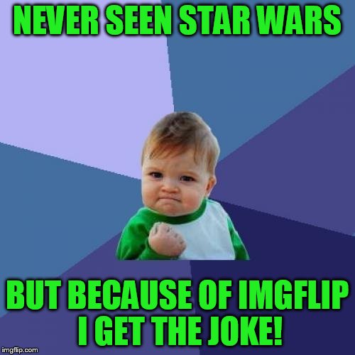 Success Kid Meme | NEVER SEEN STAR WARS BUT BECAUSE OF IMGFLIP I GET THE JOKE! | image tagged in memes,success kid | made w/ Imgflip meme maker