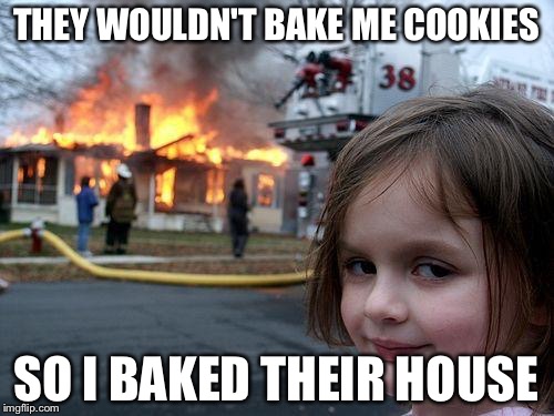 Disaster Girl | THEY WOULDN'T BAKE ME COOKIES; SO I BAKED THEIR HOUSE | image tagged in memes,disaster girl | made w/ Imgflip meme maker