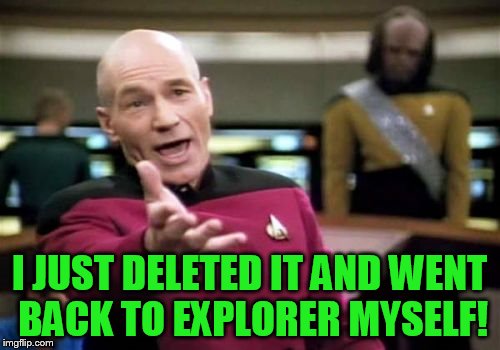 Picard Wtf Meme | I JUST DELETED IT AND WENT BACK TO EXPLORER MYSELF! | image tagged in memes,picard wtf | made w/ Imgflip meme maker