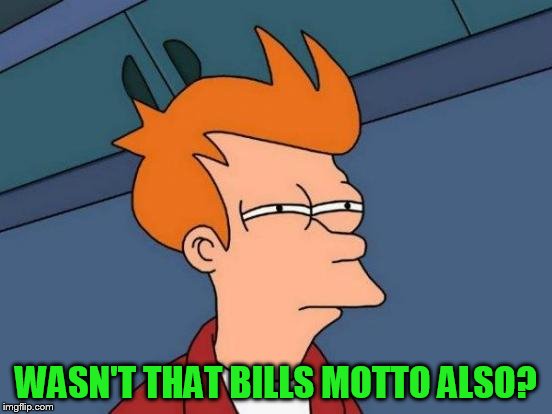 Futurama Fry Meme | WASN'T THAT BILLS MOTTO ALSO? | image tagged in memes,futurama fry | made w/ Imgflip meme maker