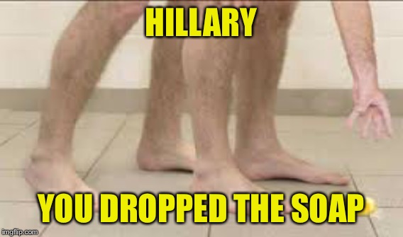 HILLARY YOU DROPPED THE SOAP | made w/ Imgflip meme maker