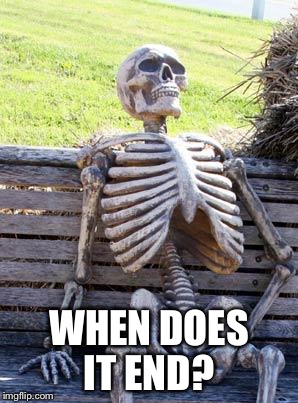 Waiting Skeleton Meme | WHEN DOES IT END? | image tagged in memes,waiting skeleton | made w/ Imgflip meme maker