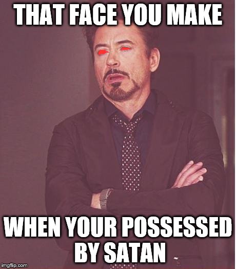 Face You Make Robert Downey Jr | THAT FACE YOU MAKE; WHEN YOUR POSSESSED BY SATAN | image tagged in memes,face you make robert downey jr | made w/ Imgflip meme maker