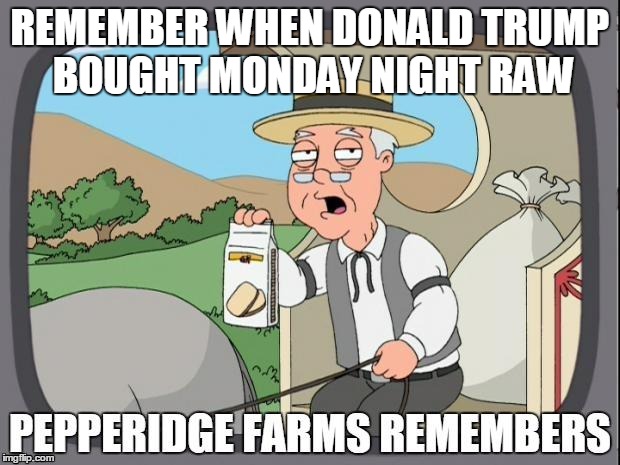 PEPPERIDGE FARMS REMEMBERS | REMEMBER WHEN DONALD TRUMP BOUGHT MONDAY NIGHT RAW | image tagged in pepperidge farms remembers | made w/ Imgflip meme maker